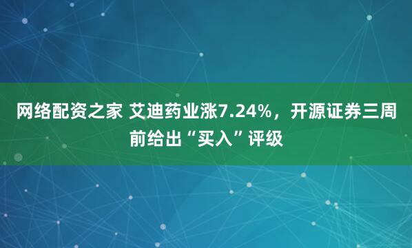 网络配资之家 艾迪药业涨7.24%，开源证券三周前给出“买入”评级