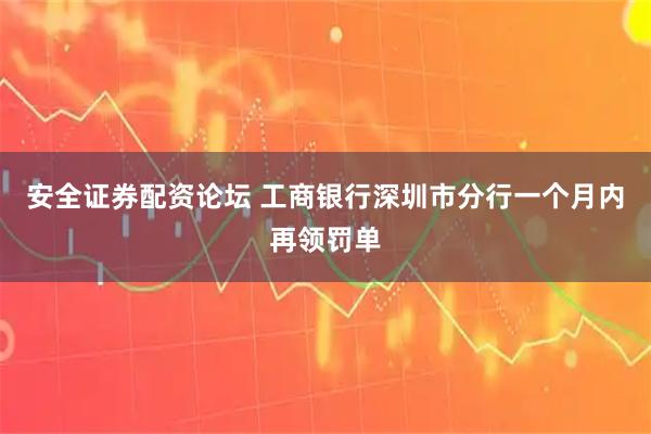安全证券配资论坛 工商银行深圳市分行一个月内再领罚单