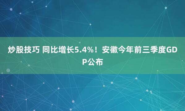炒股技巧 同比增长5.4%！安徽今年前三季度GDP公布