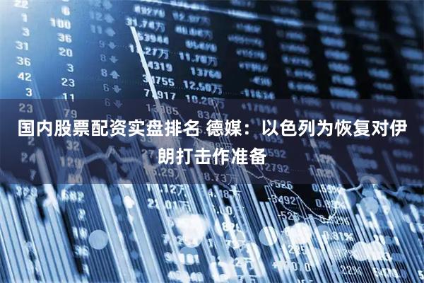 国内股票配资实盘排名 德媒：以色列为恢复对伊朗打击作准备